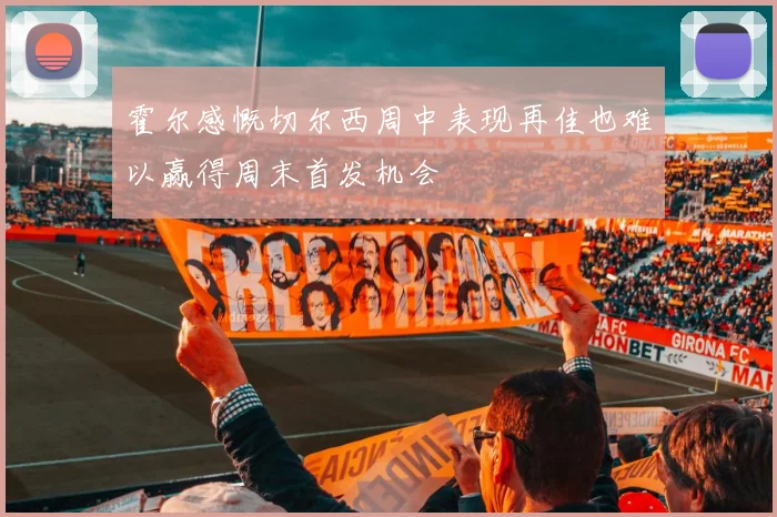 霍尔感慨切尔西周中表现再佳也难以赢得周末首发机会