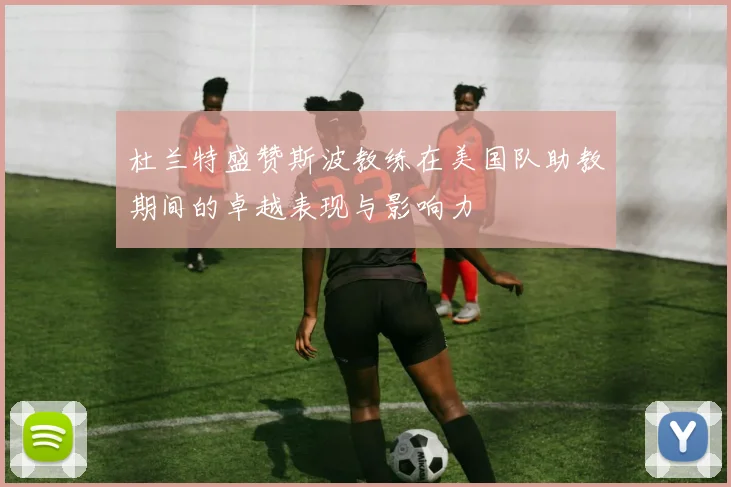 杜兰特盛赞斯波教练在美国队助教期间的卓越表现与影响力