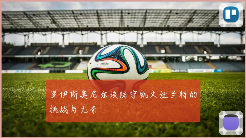 罗伊斯奥尼尔谈防守凯文杜兰特的挑战与无奈