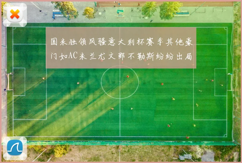国米独领风骚意大利杯赛季其他豪门如AC米兰尤文那不勒斯纷纷出局