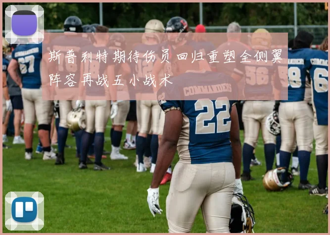 斯普利特期待伤员回归重塑全侧翼阵容再战五小战术