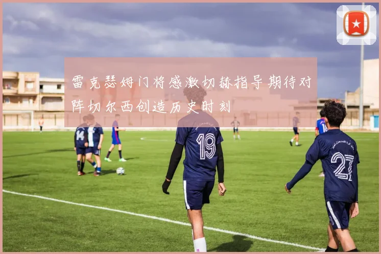 雷克瑟姆门将感激切赫指导期待对阵切尔西创造历史时刻