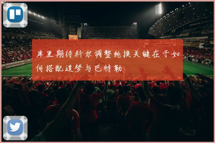 库里期待科尔调整轮换关键在于如何搭配追梦与巴特勒