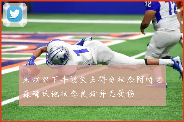米切尔下半场失去得分状态阿特金森确认他状态良好并无受伤