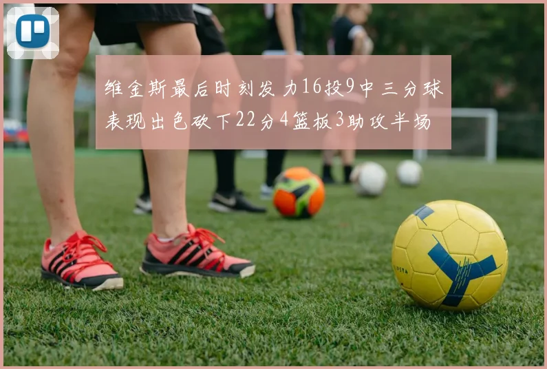 维金斯最后时刻发力16投9中三分球表现出色砍下22分4篮板3助攻半场独得15分