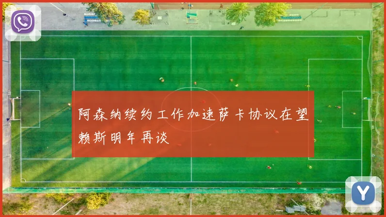 阿森纳续约工作加速萨卡协议在望赖斯明年再谈