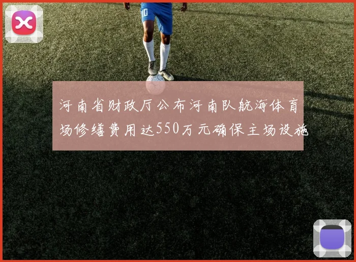 河南省财政厅公布河南队航海体育场修缮费用达550万元确保主场设施安全