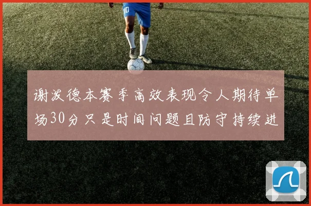谢泼德本赛季高效表现令人期待单场30分只是时间问题且防守持续进步
