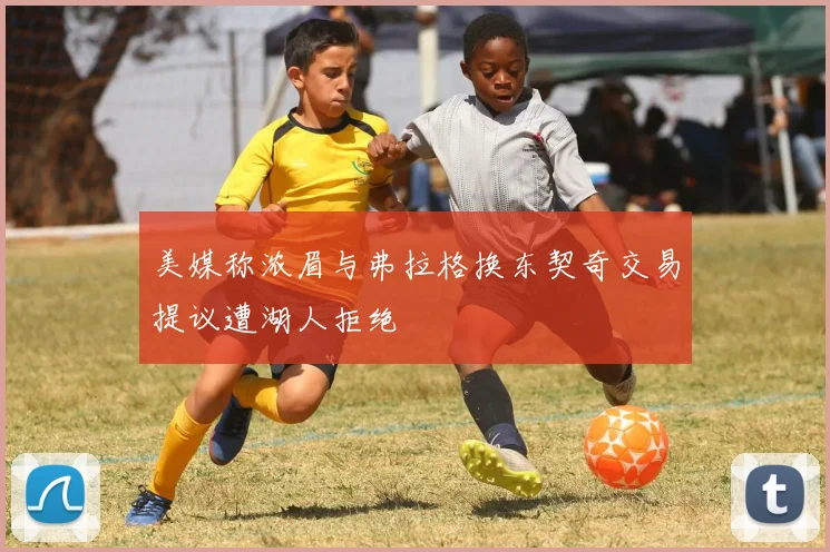 美媒称浓眉与弗拉格换东契奇交易提议遭湖人拒绝