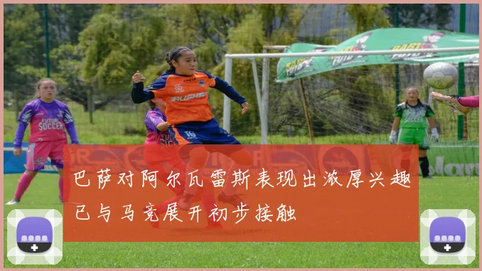 巴萨对阿尔瓦雷斯表现出浓厚兴趣已与马竞展开初步接触